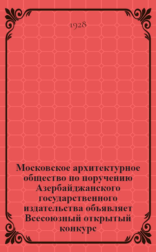 Московское архитектурное общество по поручению Азербайджанского государственного издательства объявляет Всесоюзный открытый конкурс (при свободном участии в соревновании всех желающих) на составление проекта здания типографии в г. Баку : Программа конкурса