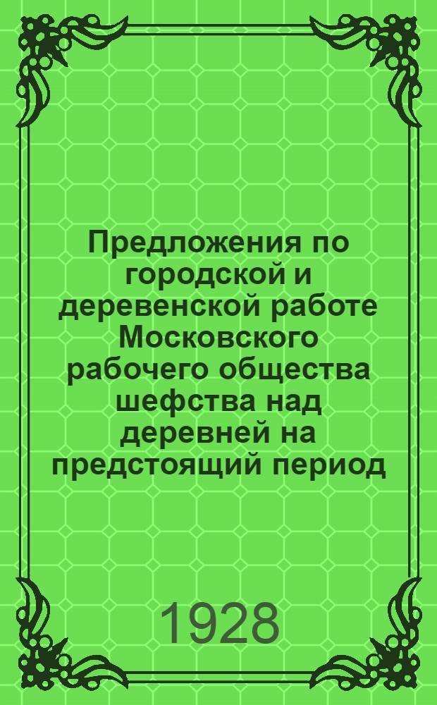 ... Предложения по городской и деревенской работе Московского рабочего общества шефства над деревней на предстоящий период : (К III-й губ. конференции Шефского о-ва)