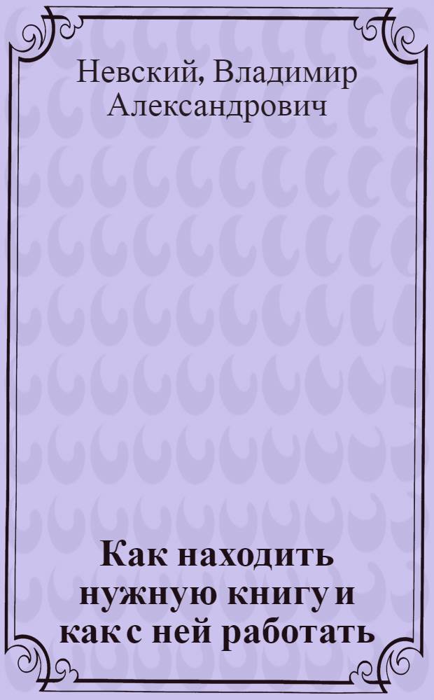 ... Как находить нужную книгу и как с ней работать : Беседа с массовым читателем