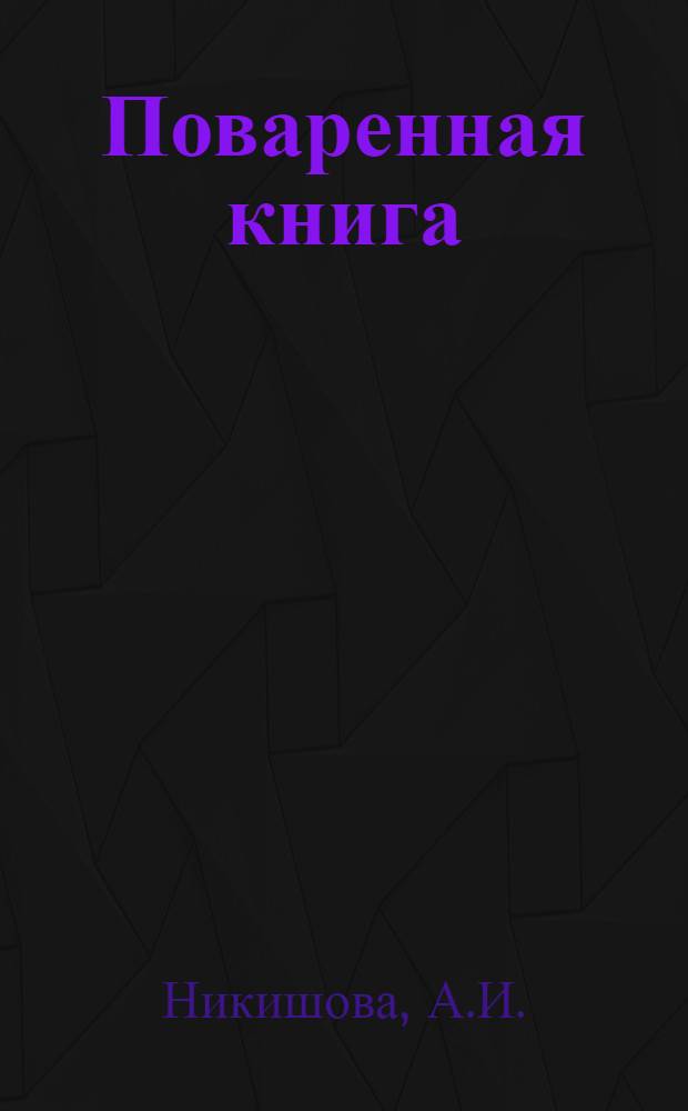 ... Поваренная книга : Руководство домашнего стола : 750 рецептов кушаний с указанием способов их приготовления в русской печи, на плите, керосинке и примусе