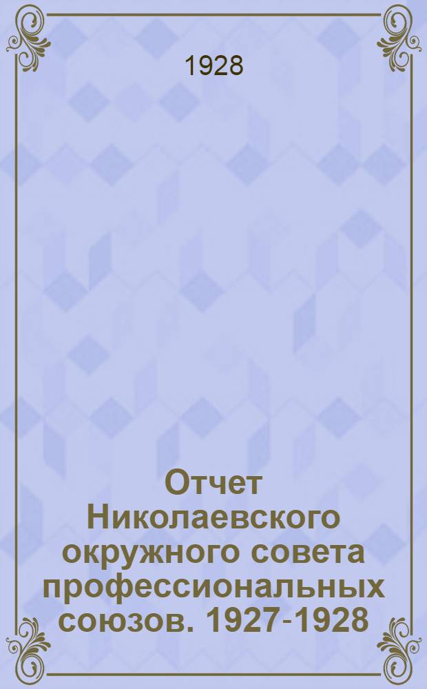Отчет Николаевского окружного совета профессиональных союзов. 1927-1928