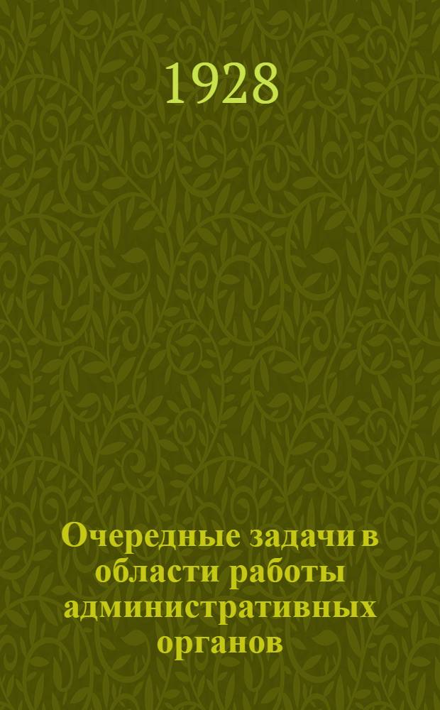Очередные задачи в области работы административных органов : Стенограмма доклада и заключительного слова нар. комиссара внутр. дел РСФСР т. Толмачева на II всерос. съезде администр. работников 24 и 25 апреля 1928 г