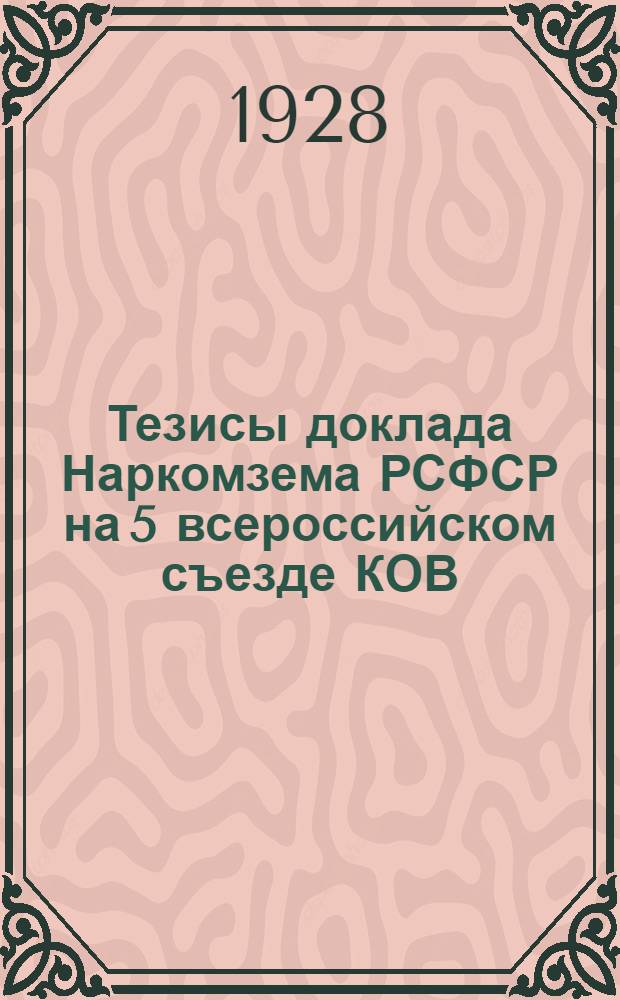 ... Тезисы доклада Наркомзема РСФСР на 5 всероссийском съезде КОВ : Очередные задачи в деле поднятия и переустройства сельского хозяйства и роль КОВ