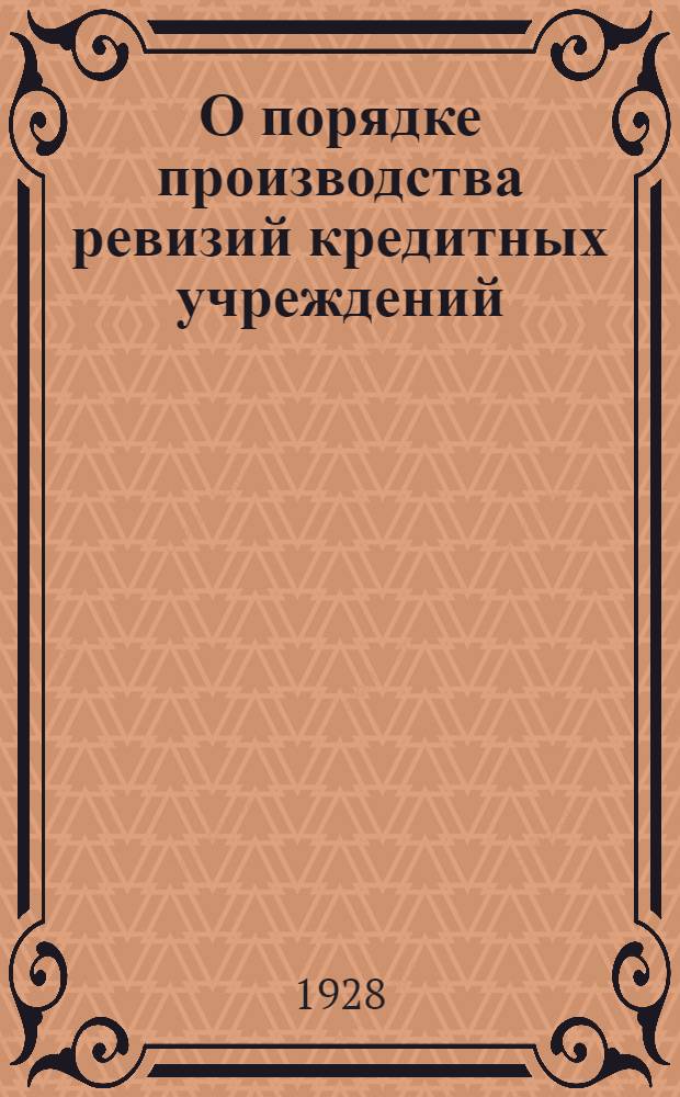 О порядке производства ревизий кредитных учреждений : Примерная инструкция ревизорам Валютного управления НКФ РСФСР и местных финорганов