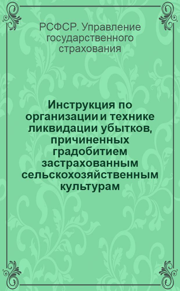 ... Инструкция по организации и технике ликвидации убытков, причиненных градобитием застрахованным сельскохозяйственным культурам...
