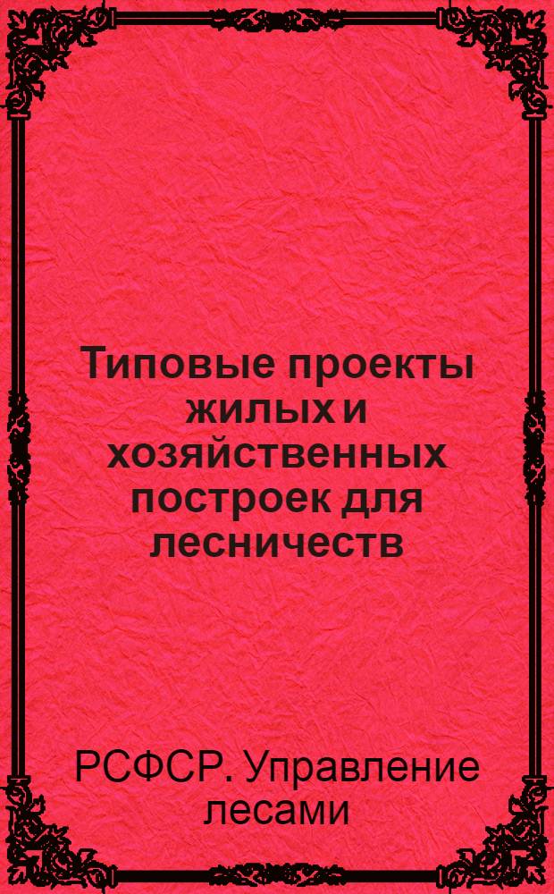 ... Типовые проекты жилых и хозяйственных построек для лесничеств : С прил. инструкции и смет..