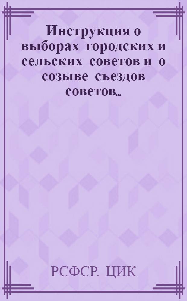 Инструкция о выборах городских и сельских советов и о созыве съездов советов...