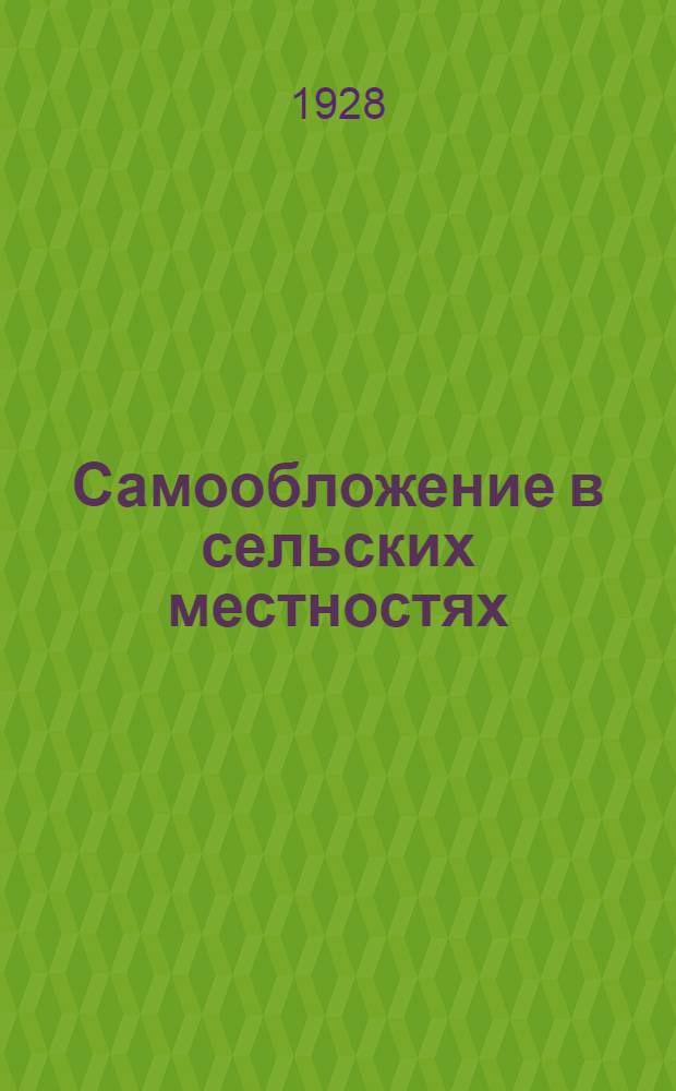 Самообложение в сельских местностях : (Постановление ВЦИК и СНК РСФСР от 7 /-28 г. и порядок его применения в Ульяновской губернии)
