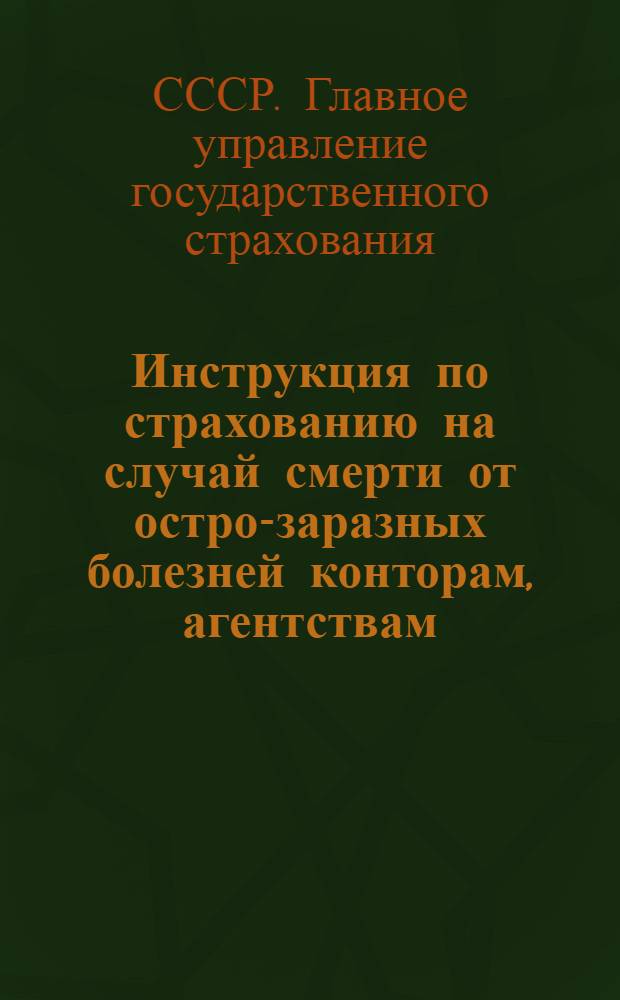 ... Инструкция по страхованию на случай смерти от остро-заразных болезней конторам, агентствам, инспекторам-организаторам и акквизиторам
