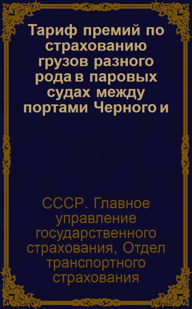 ... Тариф премий по страхованию грузов разного рода в паровых судах между портами Черного и/или Азовского морей
