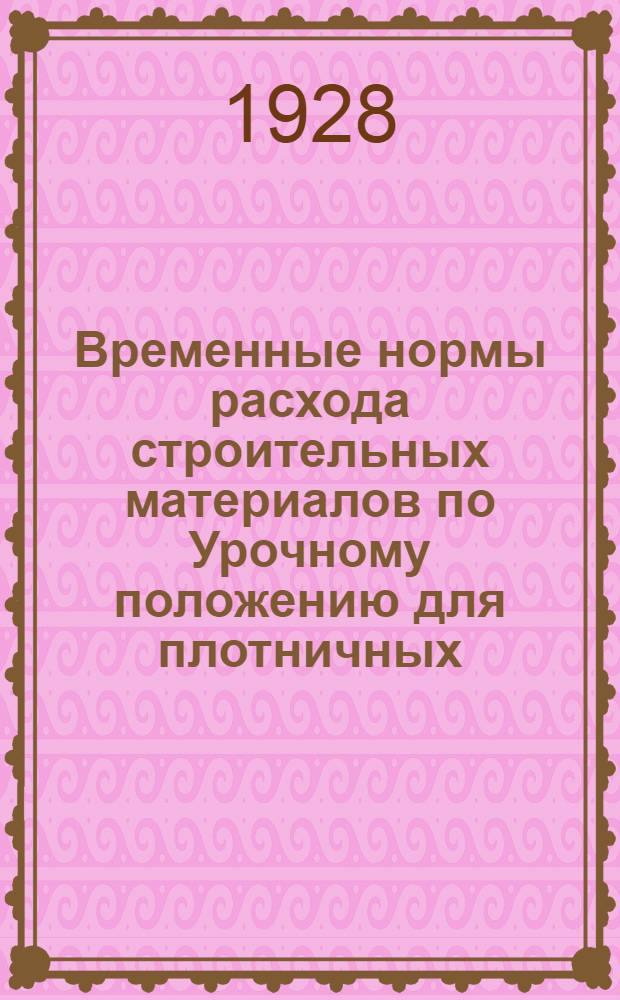 ... Временные нормы расхода строительных материалов по Урочному положению для плотничных, каменных, печных и штукатурных работ с соответствующими изменениями и дополнениями текста Урочного положения...