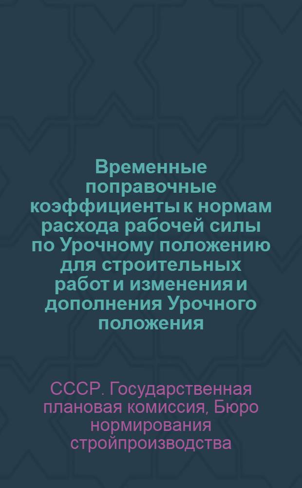 ... Временные поправочные коэффициенты к нормам расхода рабочей силы по Урочному положению для строительных работ и изменения и дополнения Урочного положения...