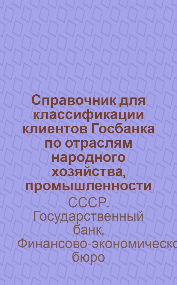 ... Справочник для классификации клиентов Госбанка по отраслям народного хозяйства, промышленности, подведомственности и значению