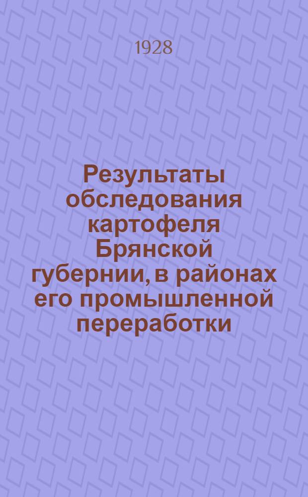 ... Результаты обследования картофеля Брянской губернии, в районах его промышленной переработки : (Краткое предварительное сообщение)