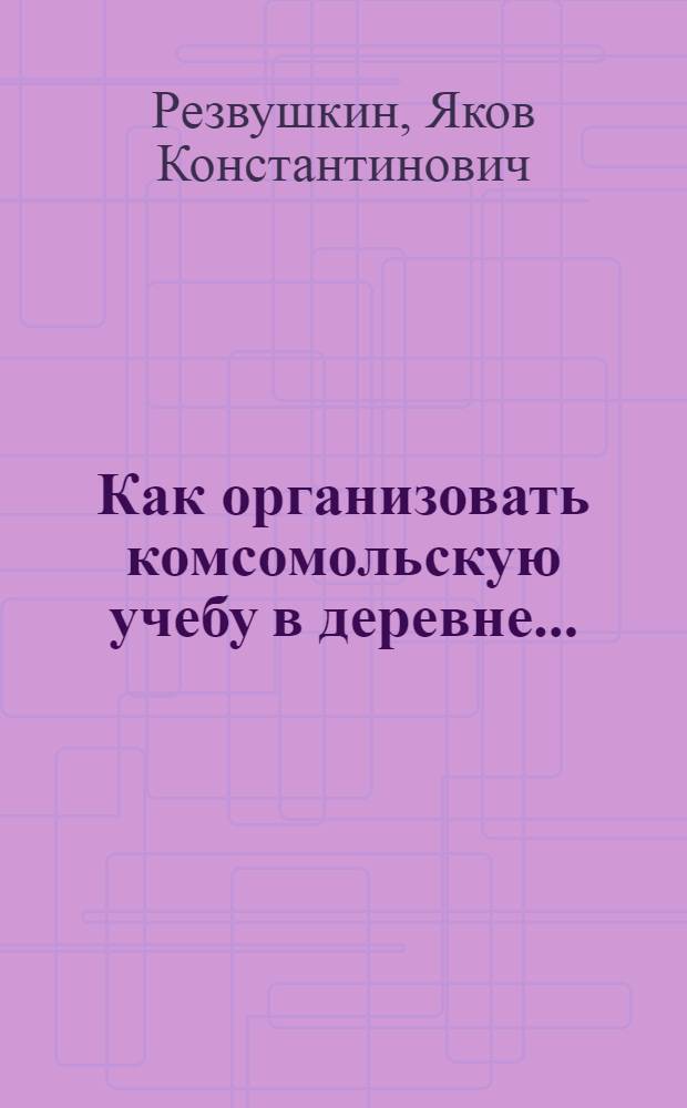 ... Как организовать комсомольскую учебу в деревне...