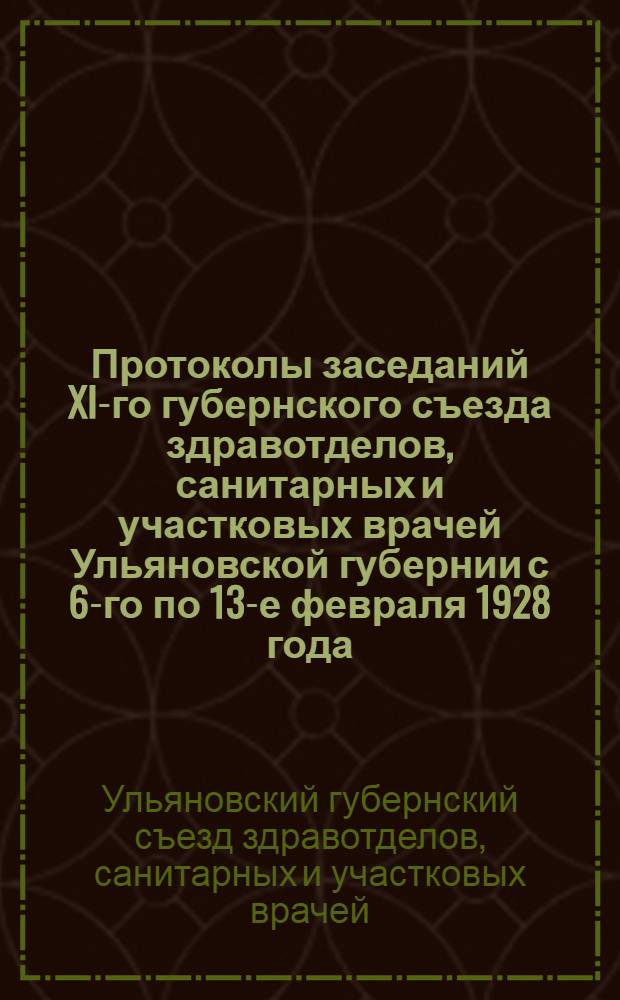 Протоколы заседаний XI-го губернского съезда здравотделов, санитарных и участковых врачей Ульяновской губернии с 6-го по 13-е февраля 1928 года