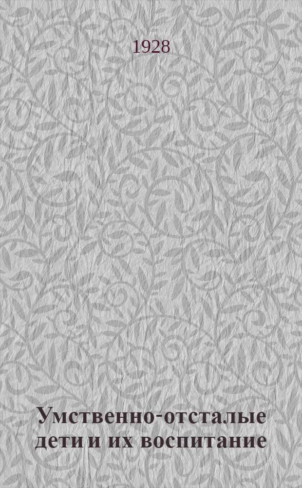 ... Умственно-отсталые дети и их воспитание : Сборник статей под ред. С. С. Тизанова и Л. В. Занкова