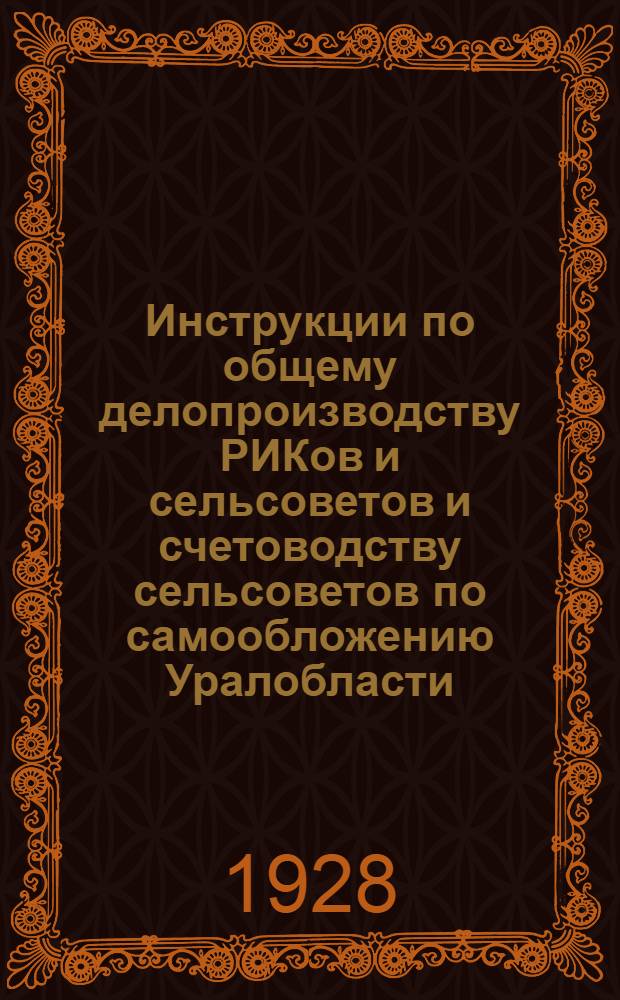 Инструкции по общему делопроизводству РИКов и сельсоветов и счетоводству сельсоветов по самообложению [Уралобласти]