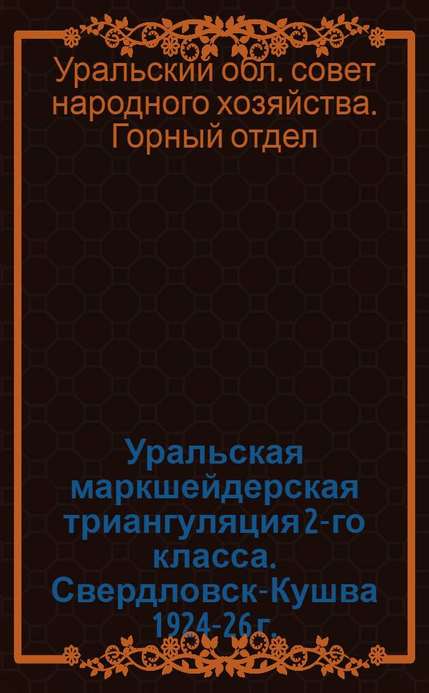 ... Уральская маркшейдерская триангуляция 2-го класса. Свердловск-Кушва 1924-26 г.