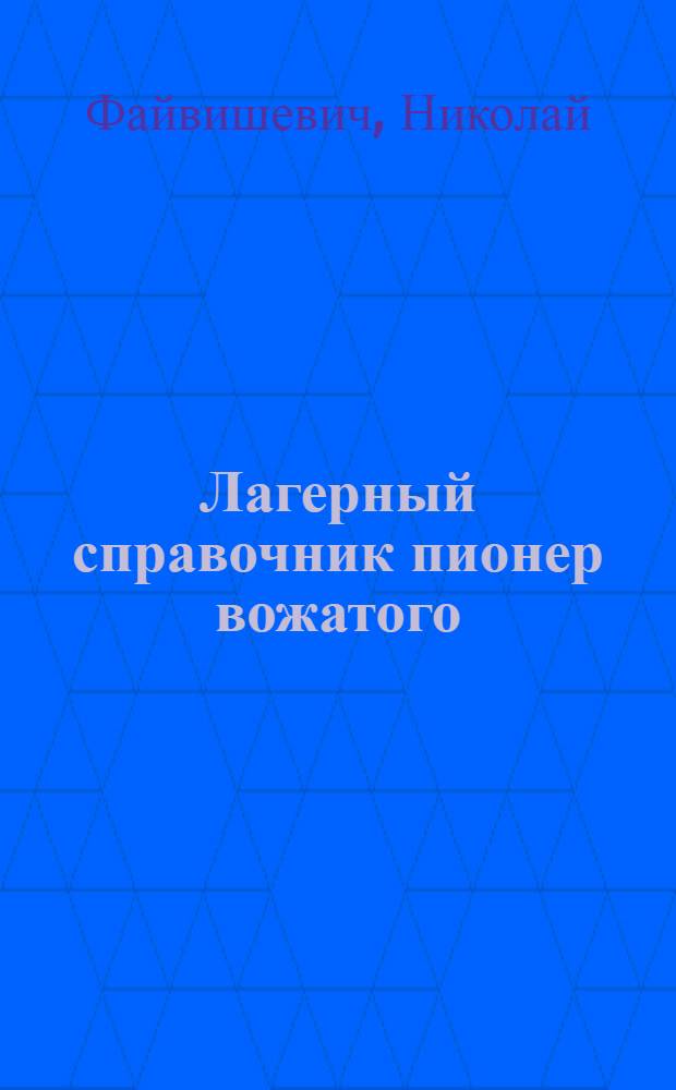 Лагерный справочник пионер вожатого : По заданиям Моск. губ. и Красно-Пресненск. пионер кабинетов