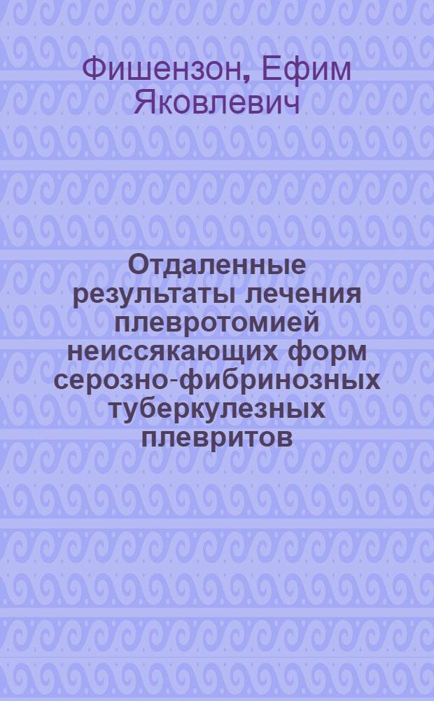Отдаленные результаты лечения плевротомией неиссякающих форм серозно-фибринозных туберкулезных плевритов : Доложено в Винницком науч. объединении врачей в янв. 1928 г