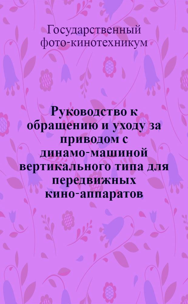 ... Руководство к обращению и уходу за приводом с динамо-машиной вертикального типа для передвижных кино-аппаратов