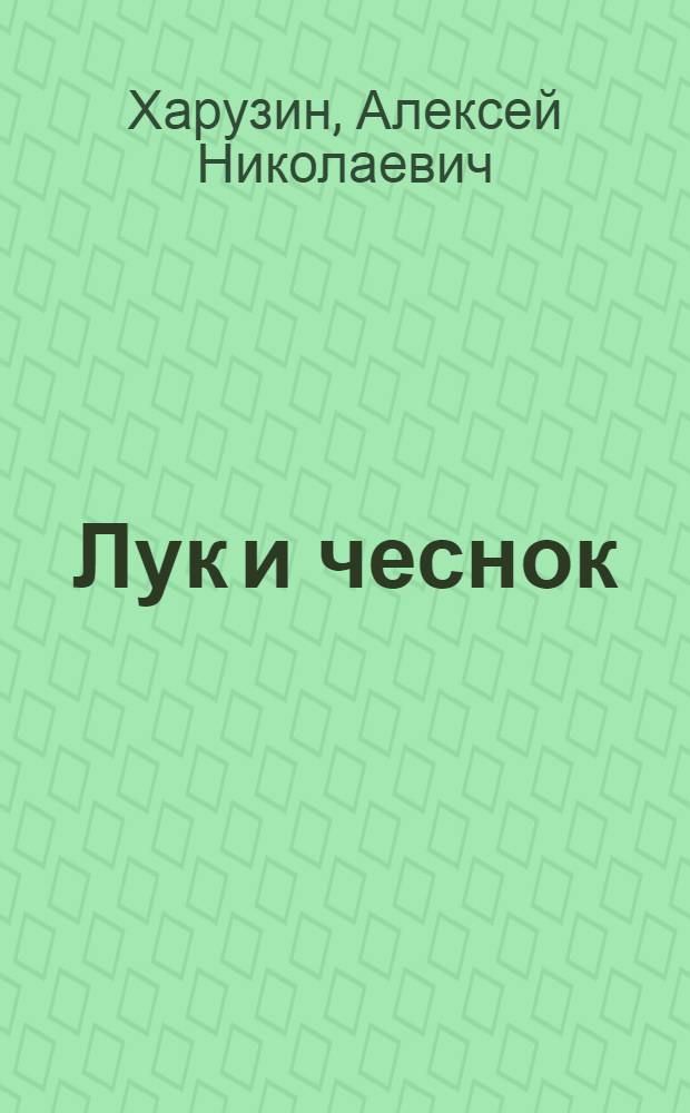 ... Лук и чеснок : С 49 рис. в тексте