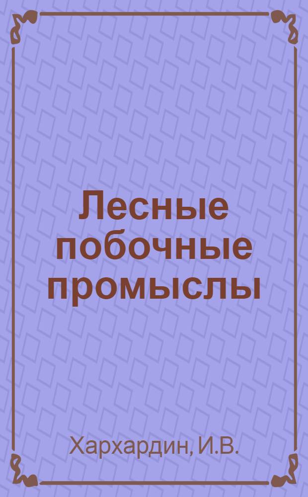 ... Лесные побочные промыслы : (Промысловый сбор грибов, лесных плодов и лекарственно-технич. сырья)