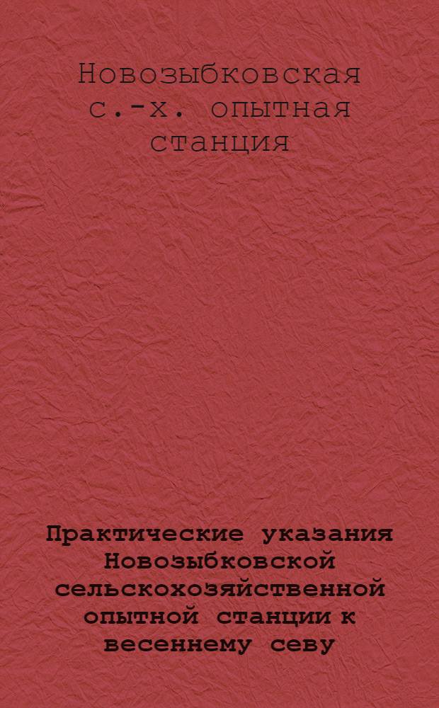 ... Практические указания Новозыбковской сельскохозяйственной опытной станции к весеннему севу
