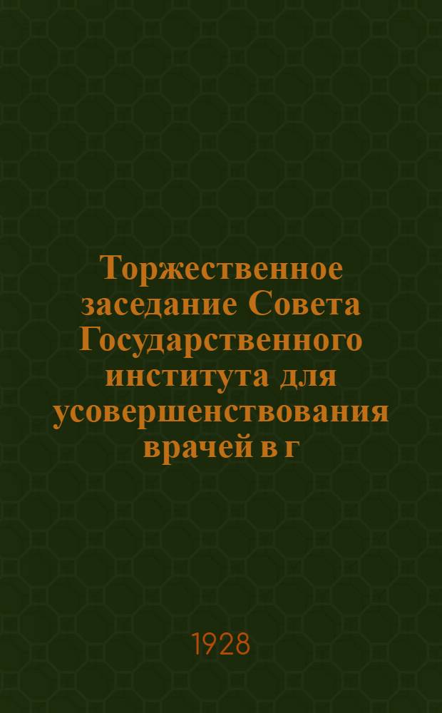 Торжественное заседание Совета Государственного института для усовершенствования врачей в г. Томске с участием партийных, советских, профессиональных, общественных, научных и других организаций посвященное открытию Института 15 января 1928 года : Стенографический отчет