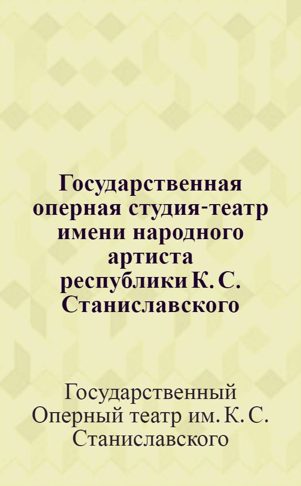 Государственная оперная студия-театр имени народного артиста республики К. С. Станиславского : Обзор деятельности