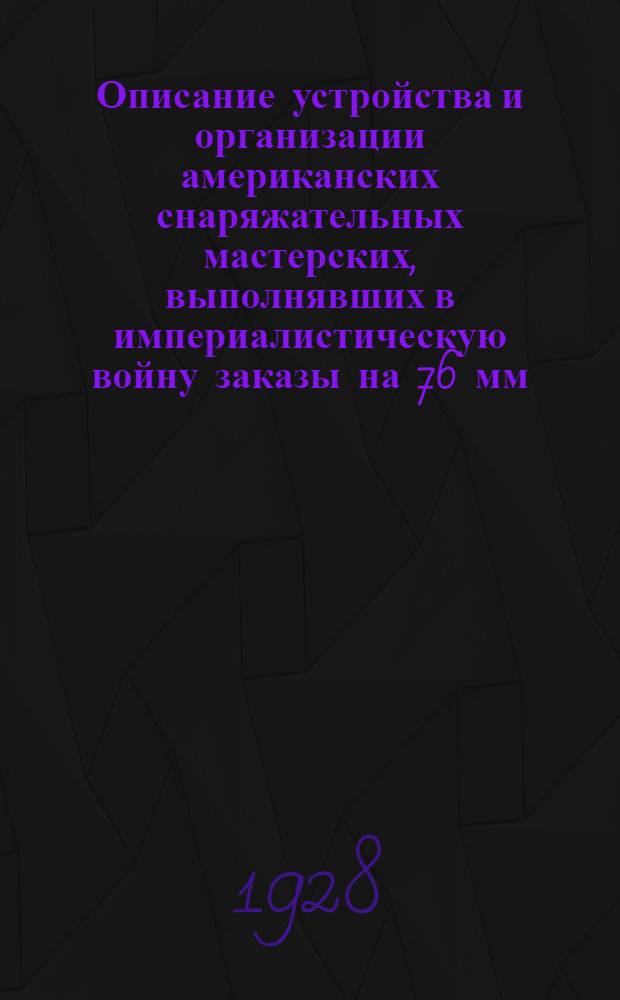 ... Описание устройства и организации американских снаряжательных мастерских, выполнявших в империалистическую войну заказы на 76 мм. (3 дм.) патроны...