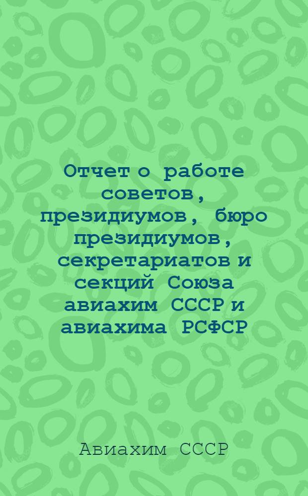Отчет о работе советов, президиумов, бюро президиумов, секретариатов и секций Союза авиахим СССР и авиахима РСФСР : (За время с 1 июня 1925 года по декабрь 1926 года)