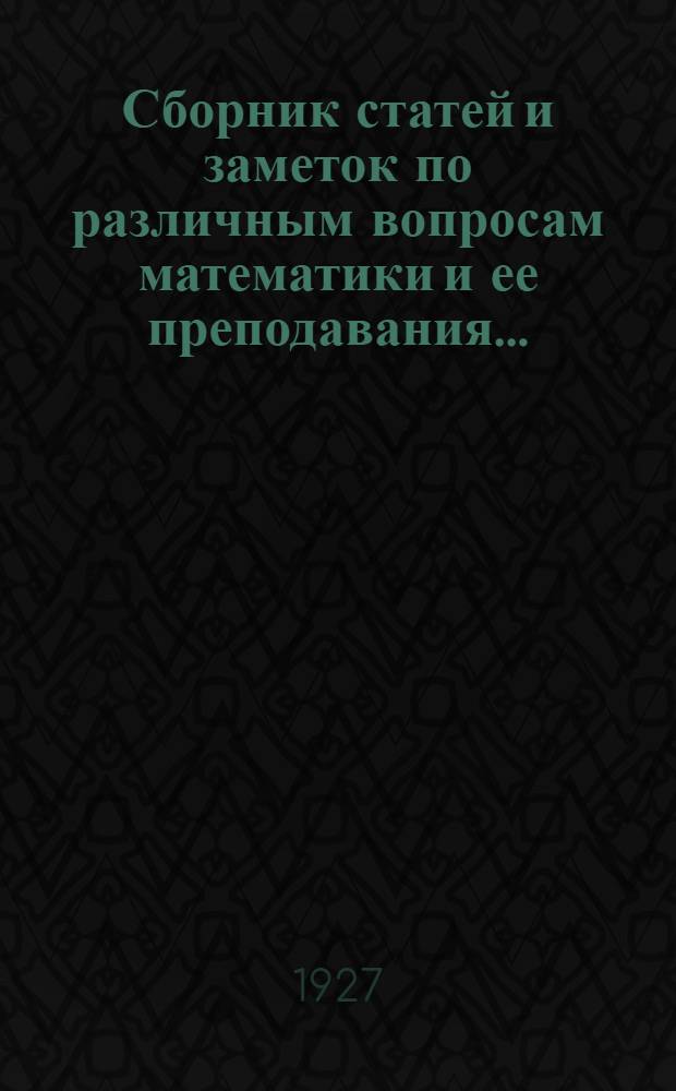 ... Сборник статей и заметок по различным вопросам математики и ее преподавания...