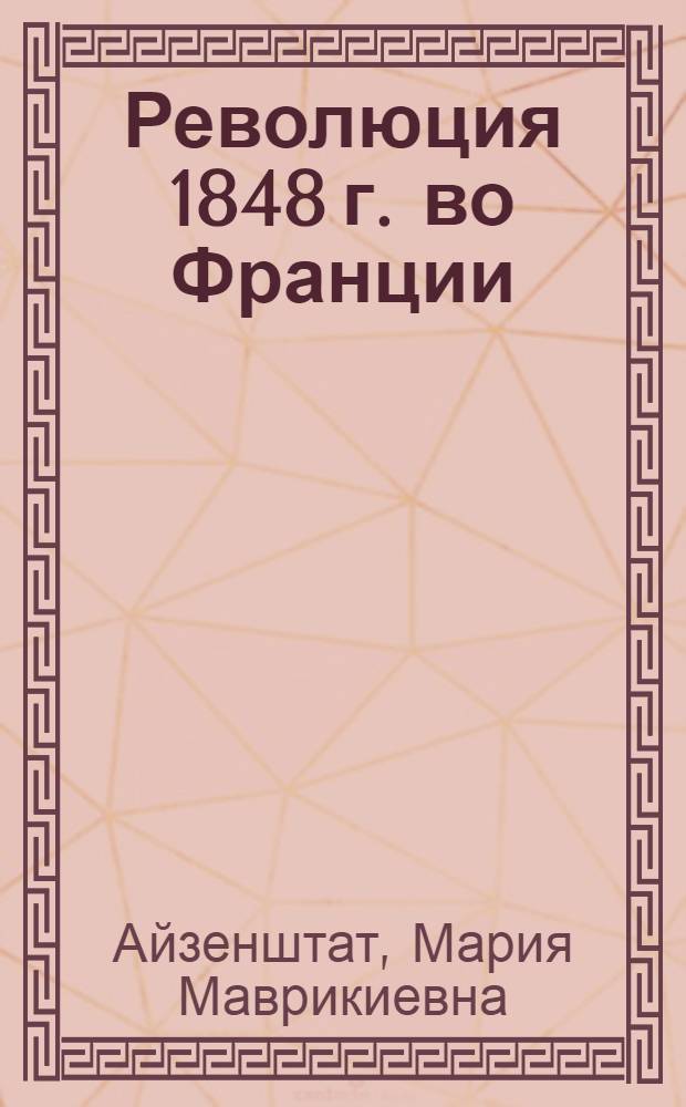 Революция 1848 г. во Франции : (История Франции 1-ой половины XIX века)