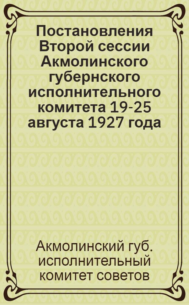 Постановления Второй сессии Акмолинского губернского исполнительного комитета 19-25 августа 1927 года