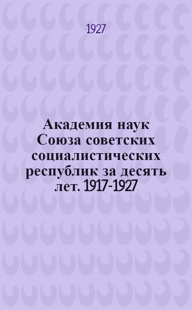 Академия наук Союза советских социалистических республик за десять лет. 1917-1927 : Сборник