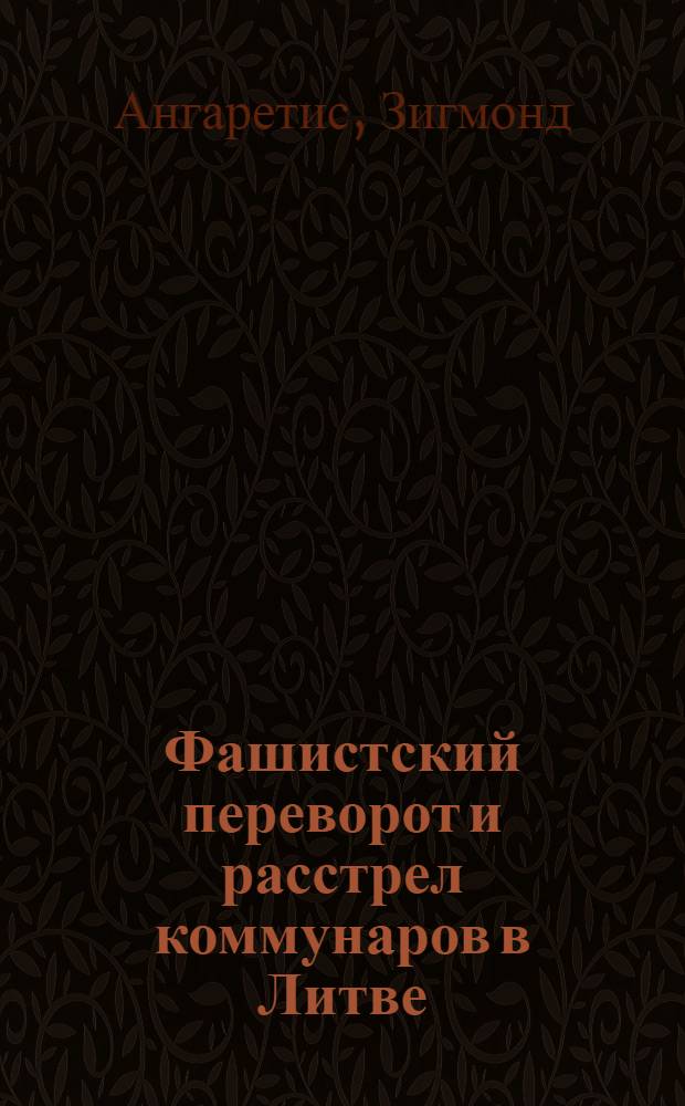 ... Фашистский переворот и расстрел коммунаров в Литве : (Что должны знать рабочие и крестьяне о фашистском перевороте в Литве) : С 5 портр