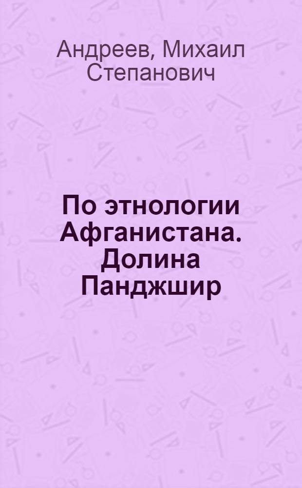 По этнологии Афганистана. Долина Панджшир : (Материалы из поездки в Афганистан в 1926 г.)