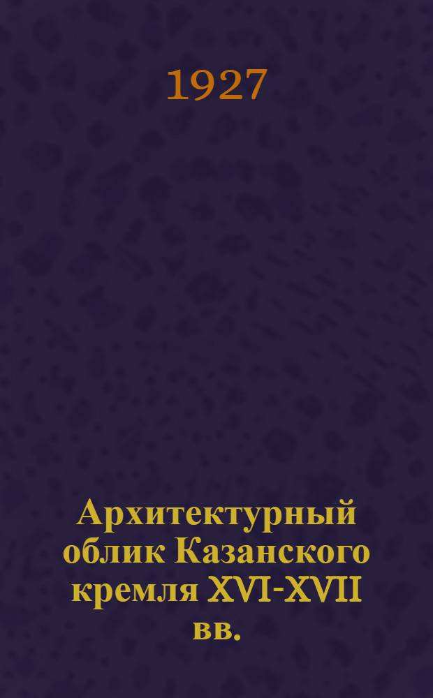 ... Архитектурный облик Казанского кремля XVI-XVII вв. : Экскурсионно-методический очерк