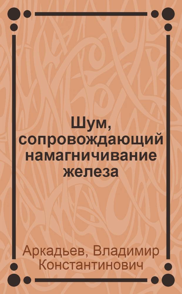 Шум, сопровождающий намагничивание железа : (Представлено акад. П. П. Лазаревым в ОФМ 20. IV.1927)