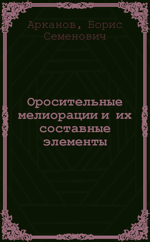 ... Оросительные мелиорации и их составные элементы : (Конспект лекций)