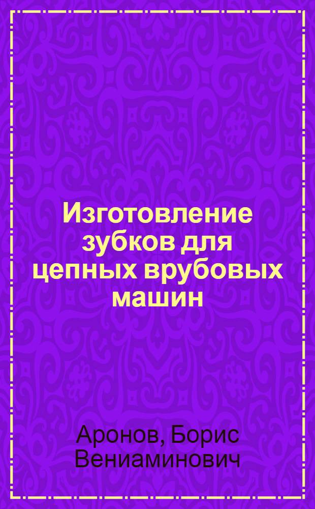 Изготовление зубков для цепных врубовых машин : (Составлено по материалам заводов врубовых машин фирмы Sullivan-machinery company)