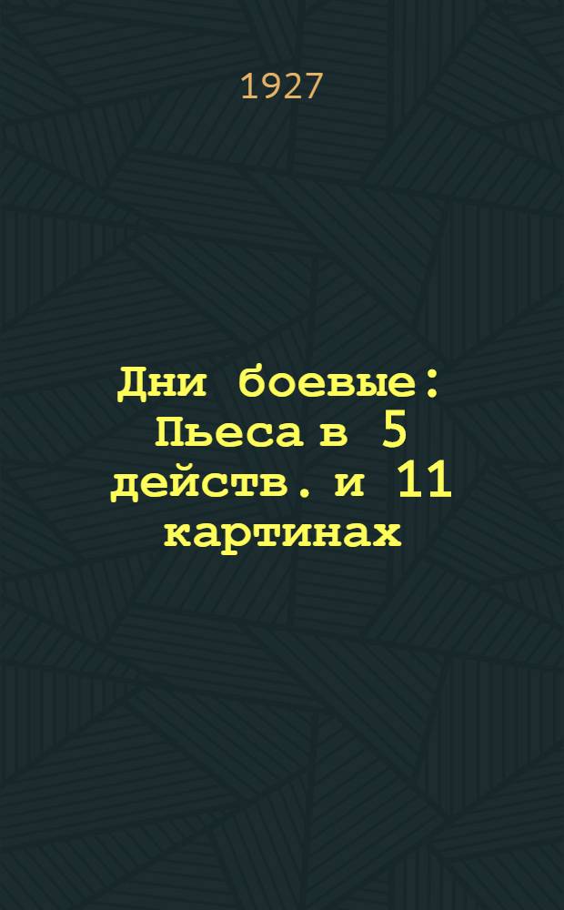 ... Дни боевые : Пьеса в 5 действ. и 11 картинах