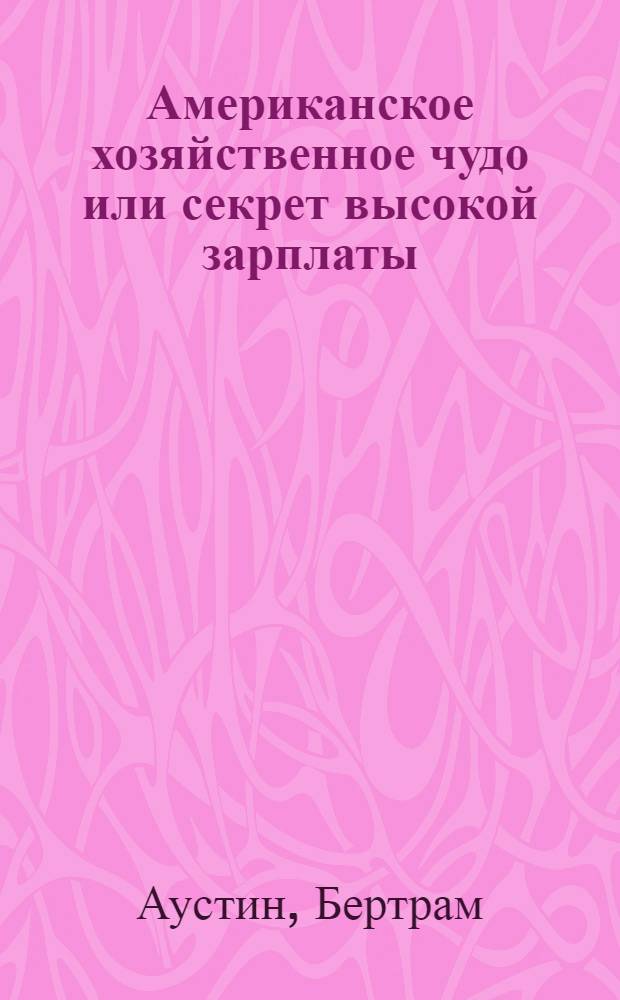 ... Американское хозяйственное чудо или секрет высокой зарплаты = The secret of high wages