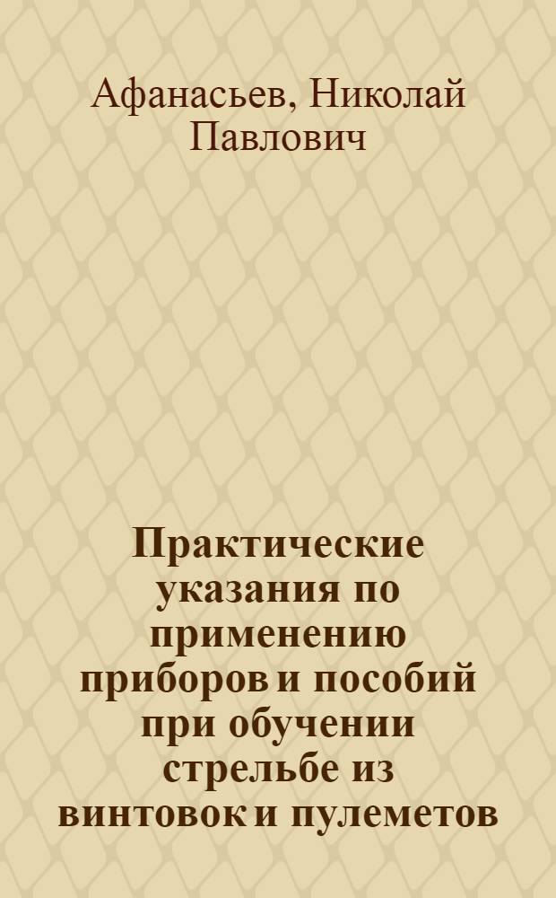 ... Практические указания по применению приборов и пособий при обучении стрельбе из винтовок и пулеметов : С 67 рис