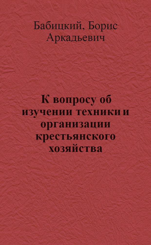 ... К вопросу об изучении техники и организации крестьянского хозяйства : (Задачи и методы) : (Из программы работ Эконом. отд. Шатиловск. област. опытной станции)
