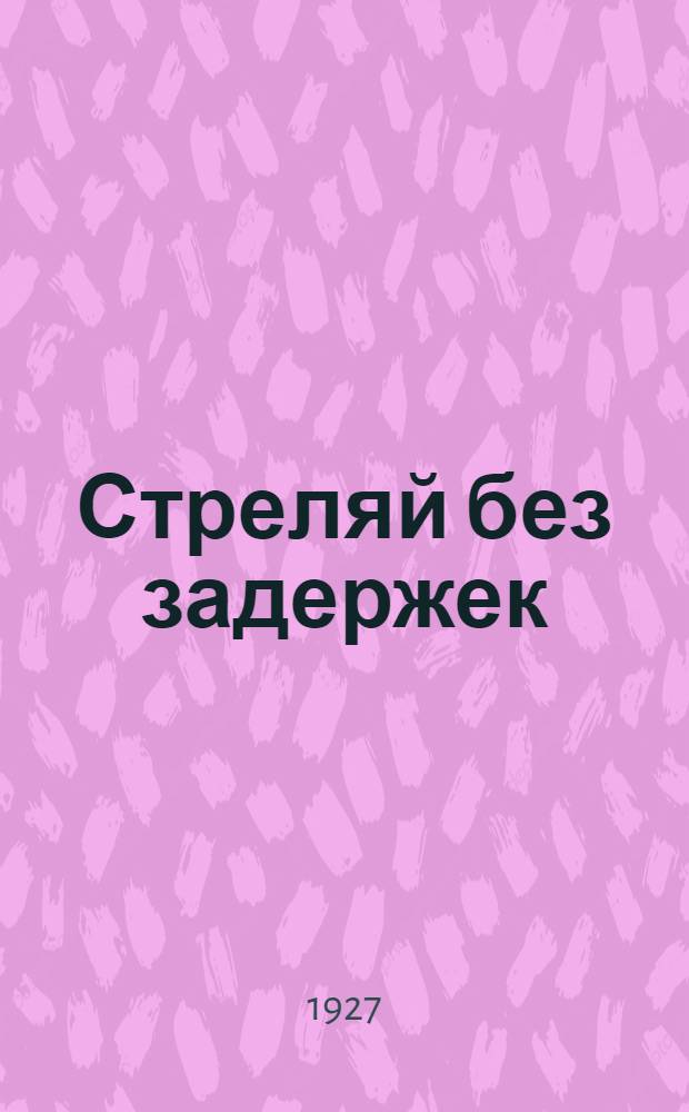 Стреляй без задержек : (Указания для стрельбы без задержек из станкового пулемета "Максима")
