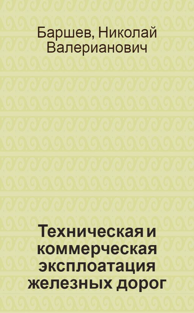 Техническая и коммерческая эксплоатация железных дорог : С 60 черт. в тексте