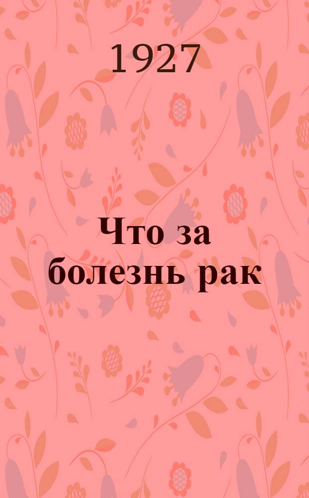 Что за болезнь рак : Что такое рак, отчего эта болезнь происходит и как бороться с нею : С семью рис